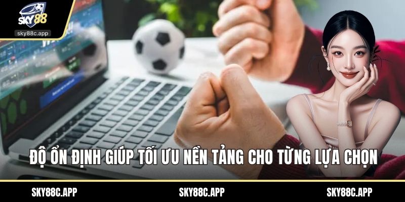Độ ổn định giúp tối ưu nền tảng cho từng lựa chọn