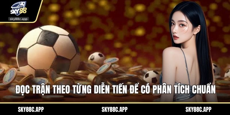 Đọc trận theo từng diễn tiến để có phân tích chuẩn
