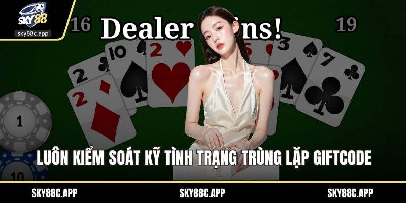 Luôn kiểm soát kỹ tình trạng trùng lặp giftcode