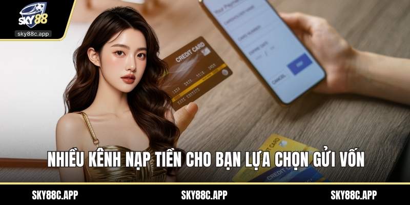 Nhiều kênh nạp tiền cho bạn lựa chọn gửi vốn