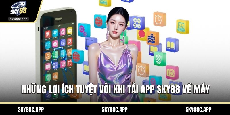 Những lợi ích tuyệt vời khi Tải App Sky88 về máy