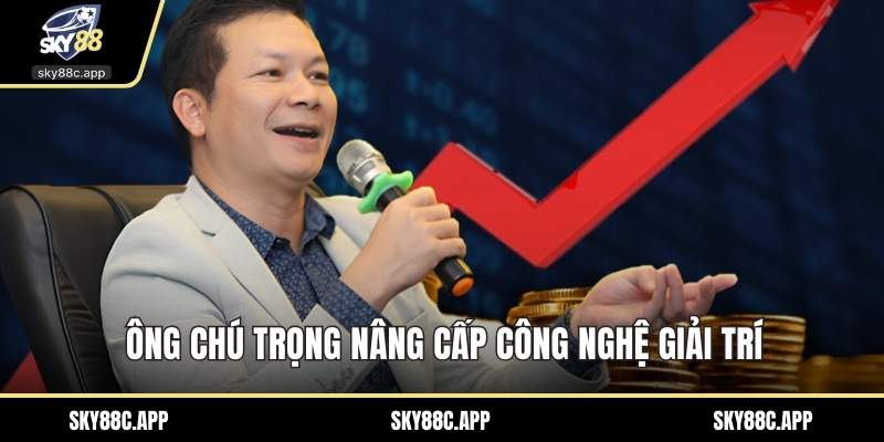 Ông chú trọng nâng cấp công nghệ giải trí