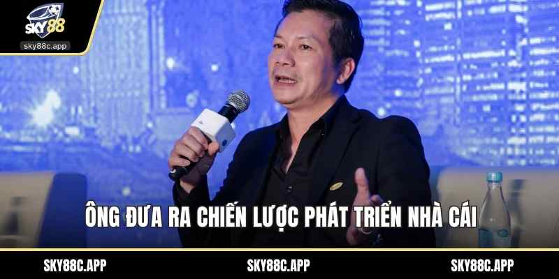 Ông đưa ra chiến lược phát triển nhà cái