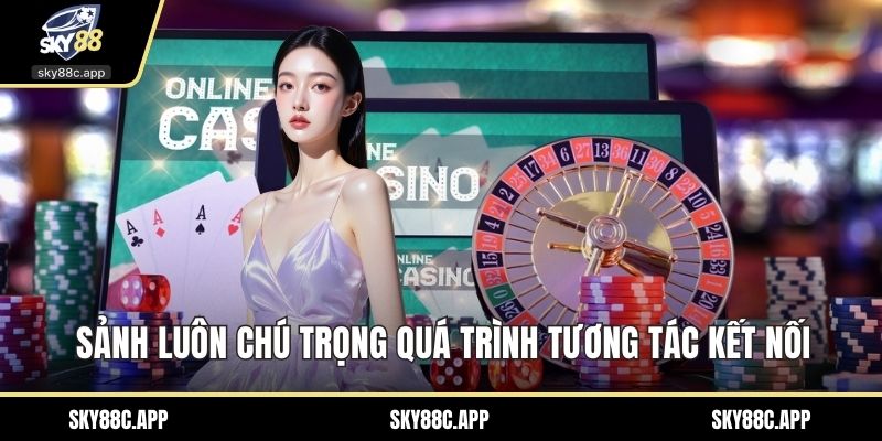Sảnh luôn chú trọng quá trình tương tác kết nối