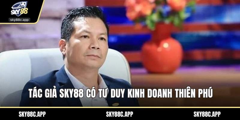 Tác giả Sky88 có tư duy kinh doanh thiên phú