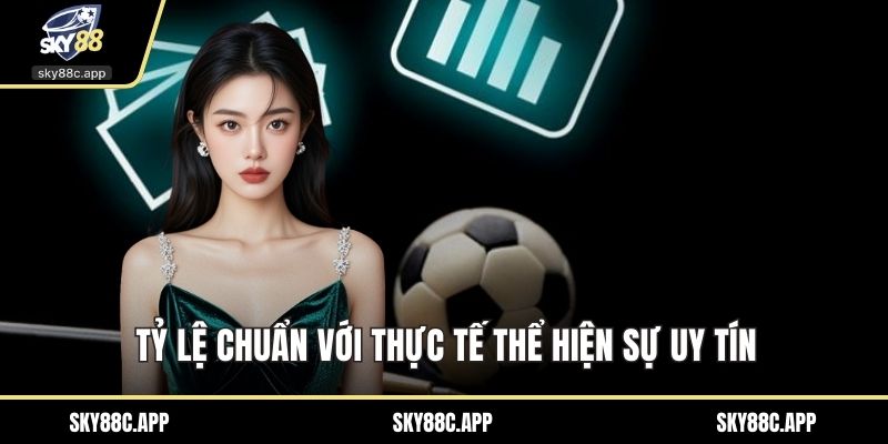 Tỷ lệ chuẩn với thực tế thể hiện sự uy tín